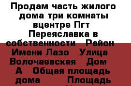 Продам часть жилого дома три комнаты вцентре Пгт. Переяславка в собственности › Район ­ Имени Лазо › Улица ­ Волочаевская › Дом ­ 9А › Общая площадь дома ­ 54 › Площадь участка ­ 2 › Цена ­ 1 100 000 - Хабаровский край, Имени Лазо р-н, Переяславка рп Недвижимость » Дома, коттеджи, дачи продажа   